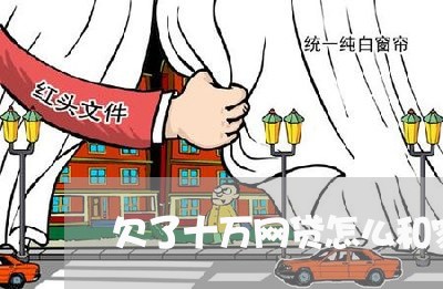 欠了十万网贷怎么和家里说 欠了十万网贷怎么和家里说