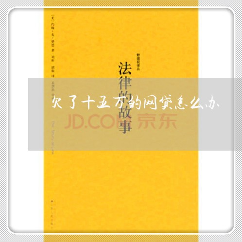 欠了十五万的网贷怎么办 欠了十五万的网贷怎么办
