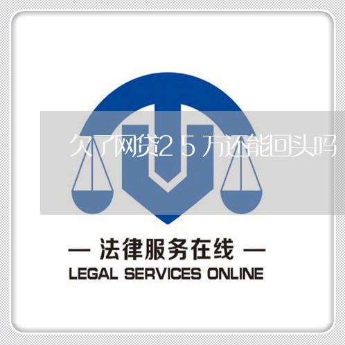 欠了网贷25万还能回头吗 欠了网贷25万还能回头吗