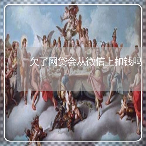 欠了网贷会从微信上扣钱吗 欠了网贷会从微信上扣钱吗