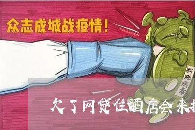 欠了网贷住酒店会来找你吗 欠了网贷住酒店会来找你吗