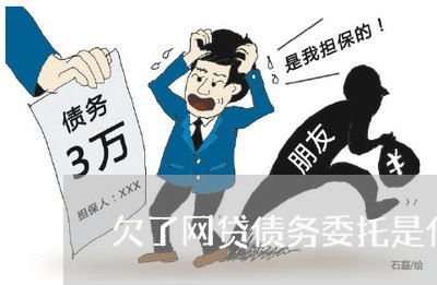 欠了网贷债务委托是什么意思呢 欠了网贷债务委托是什么意思呢