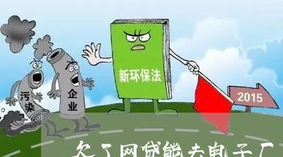 欠了网贷能去电子厂上班吗