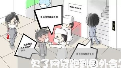 欠了网贷跑到国外会怎么样 欠了网贷跑到国外会怎么样