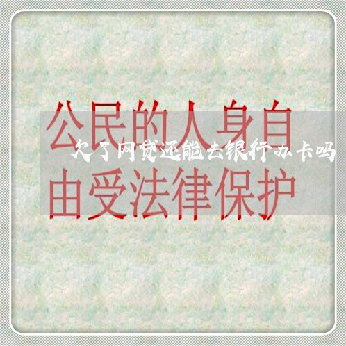 欠了网贷还能去银行办卡吗 欠了网贷还能去银行办卡吗