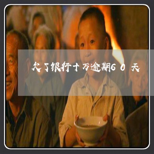 欠了银行十万逾期60天 欠了银行十万逾期60天