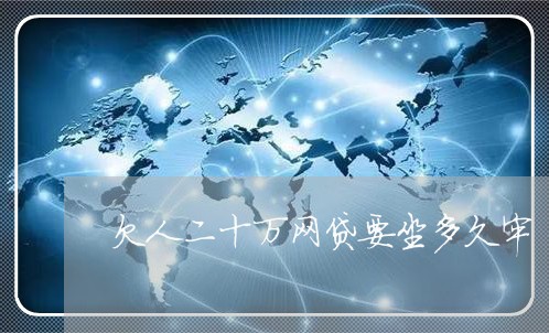 欠人二十万网贷要坐多久牢 欠人二十万网贷要坐多久牢
