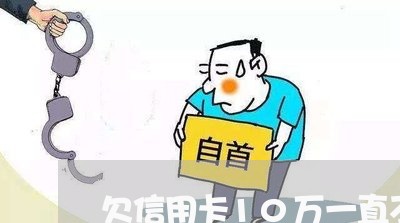 欠信用卡10万一直不还会怎么样 欠信用卡10万一直不还会怎么样