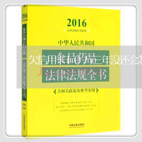 欠信用卡10万三年没还会怎样 欠信用卡10万三年没还会怎样