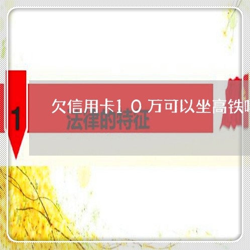 欠信用卡10万可以坐高铁吗 欠信用卡10万可以坐高铁吗