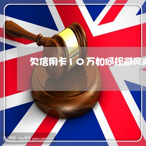 欠信用卡10万如何规避风险 欠信用卡10万如何规避风险
