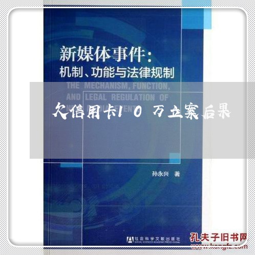 欠信用卡10万立案后果 欠信用卡10万立案后果