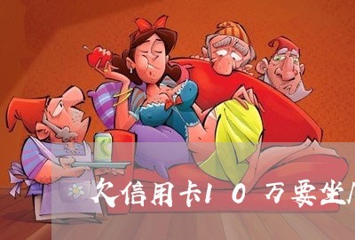 欠信用卡10万要坐几年劳 欠信用卡10万要坐几年劳