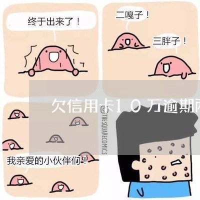 欠信用卡10万逾期两年会坐牢吗/2023022818370