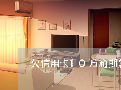 欠信用卡10万逾期怎么办 欠信用卡10万逾期怎么办