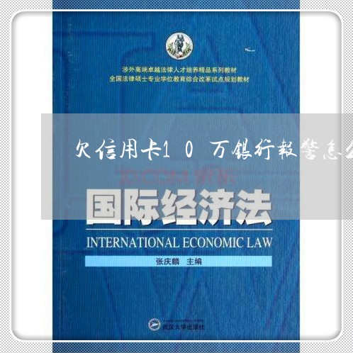 欠信用卡10万银行报警怎么办 欠信用卡10万银行报警怎么办