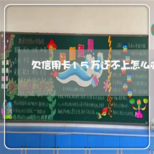 欠信用卡15万还不上怎么办呢/2023030114238