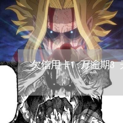 欠信用卡1万逾期3天利息多少 欠信用卡1万逾期3天利息多少