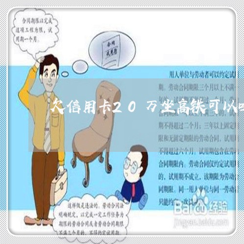 欠信用卡20万坐高铁可以吗 欠信用卡20万坐高铁可以吗