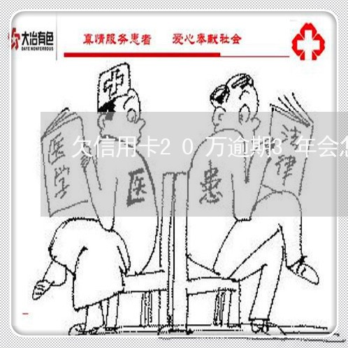 欠信用卡20万逾期3年会怎样 欠信用卡20万逾期3年会怎样