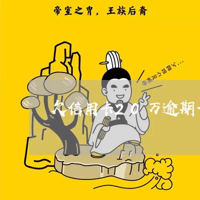 欠信用卡20万逾期一年 欠信用卡20万逾期一年