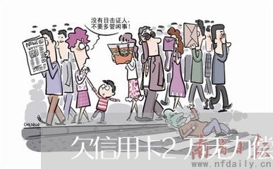 欠信用卡2万无力偿还怎么办呢/2023030147148