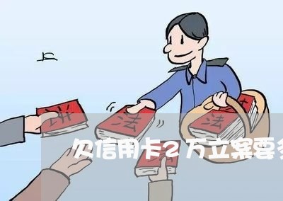 欠信用卡2万立案要多久