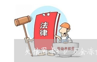 欠信用卡30万会冻结吗 欠信用卡30万会冻结吗