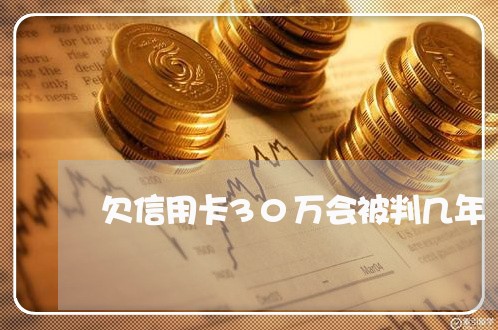 欠信用卡30万会被判几年 欠信用卡30万会被判几年