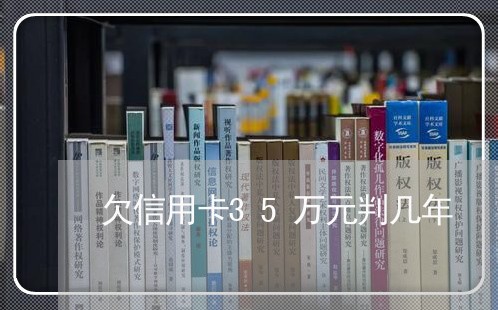 欠信用卡35万元判几年 欠信用卡35万元判几年