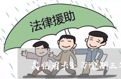 欠信用卡3万逾期三年要还多少/2023030204967