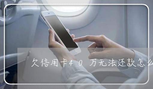 欠信用卡40万无法还款怎么办 欠信用卡40万无法还款怎么办
