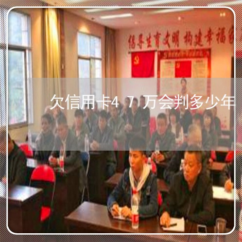 欠信用卡47万会判多少年 欠信用卡47万会判多少年
