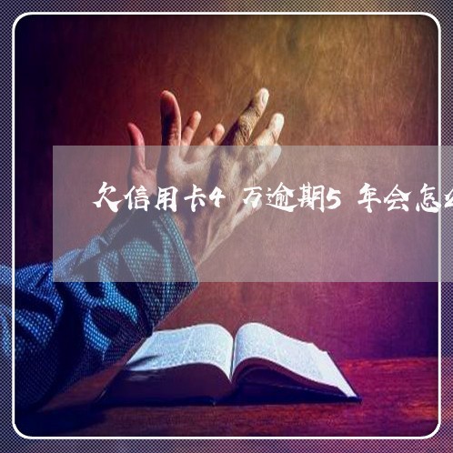 欠信用卡4万逾期5年会怎么样了 欠信用卡4万逾期5年会怎么样了
