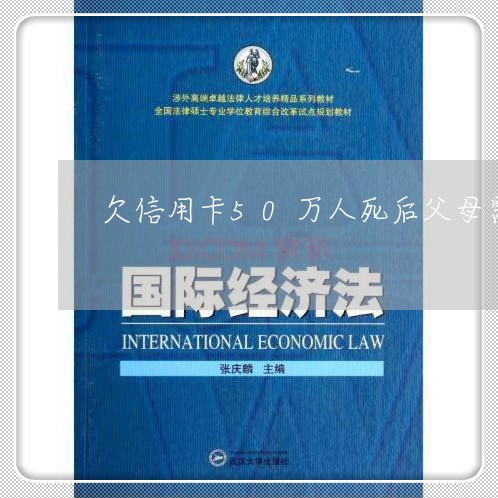 欠信用卡50万人死后父母需要还吗