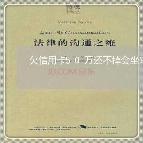欠信用卡50万还不掉会坐牢吗吗