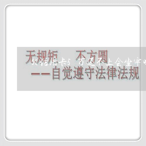 欠信用卡5万还不上会坐牢吗/2023012601716 欠信用卡5万还不上会坐牢吗/2023012601716