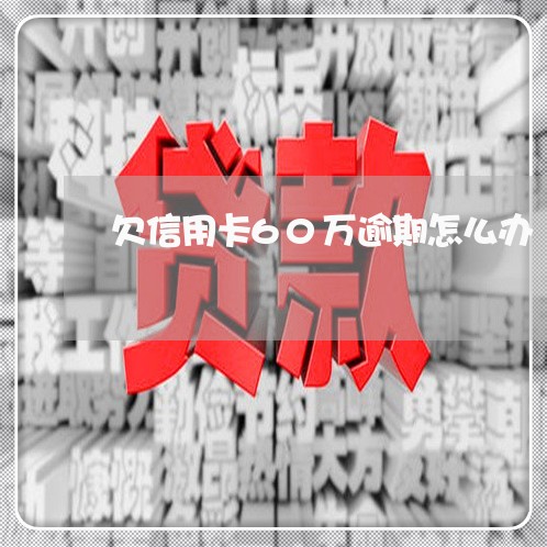 欠信用卡60万逾期怎么办