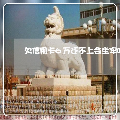 欠信用卡6万还不上会坐牢吗/2023022883815 欠信用卡6万还不上会坐牢吗/2023022883815
