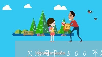 欠信用卡7500不还会通辑吗 欠信用卡7500不还会通辑吗
