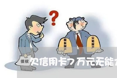 欠信用卡7万元无能力偿还 欠信用卡7万元无能力偿还