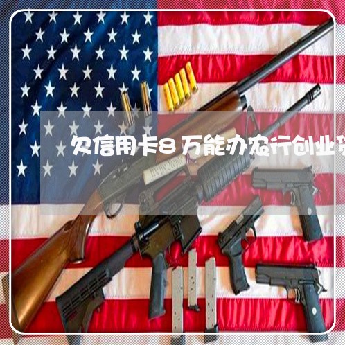 欠信用卡8万能办农行创业贷款 欠信用卡8万能办农行创业贷款