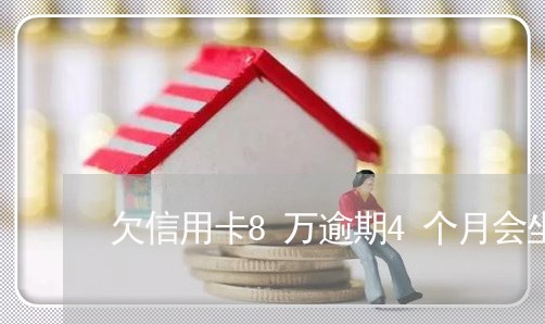 欠信用卡8万逾期4个月会坐刑吗 欠信用卡8万逾期4个月会坐刑吗