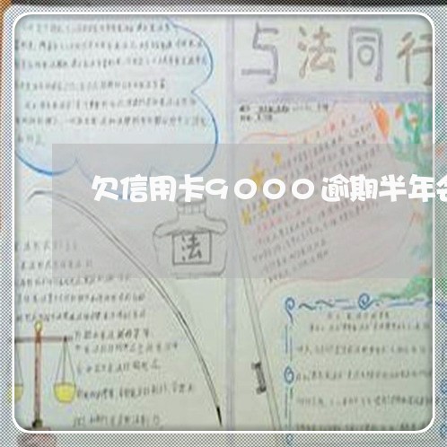 欠信用卡9000逾期半年会怎样/2023011646151