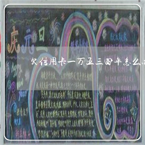 欠信用卡一万五三四年怎么办 欠信用卡一万五三四年怎么办