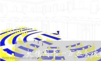 欠信用卡一万五会被起诉吗判几年/2023092517140