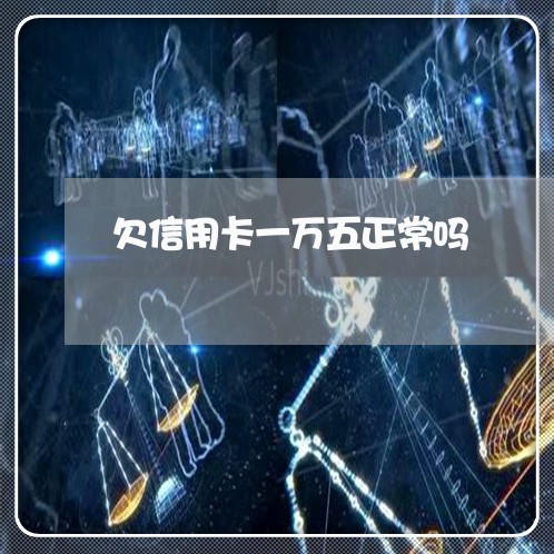 欠信用卡一万五正常吗 欠信用卡一万五正常吗