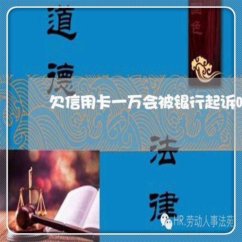 欠信用卡一万会被银行起诉吗