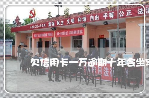 欠信用卡一万逾期十年会坐牢吗 欠信用卡一万逾期十年会坐牢吗