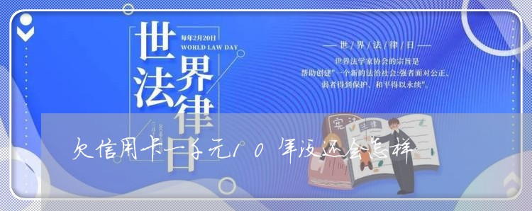 欠信用卡一千元10年没还会怎样 欠信用卡一千元10年没还会怎样